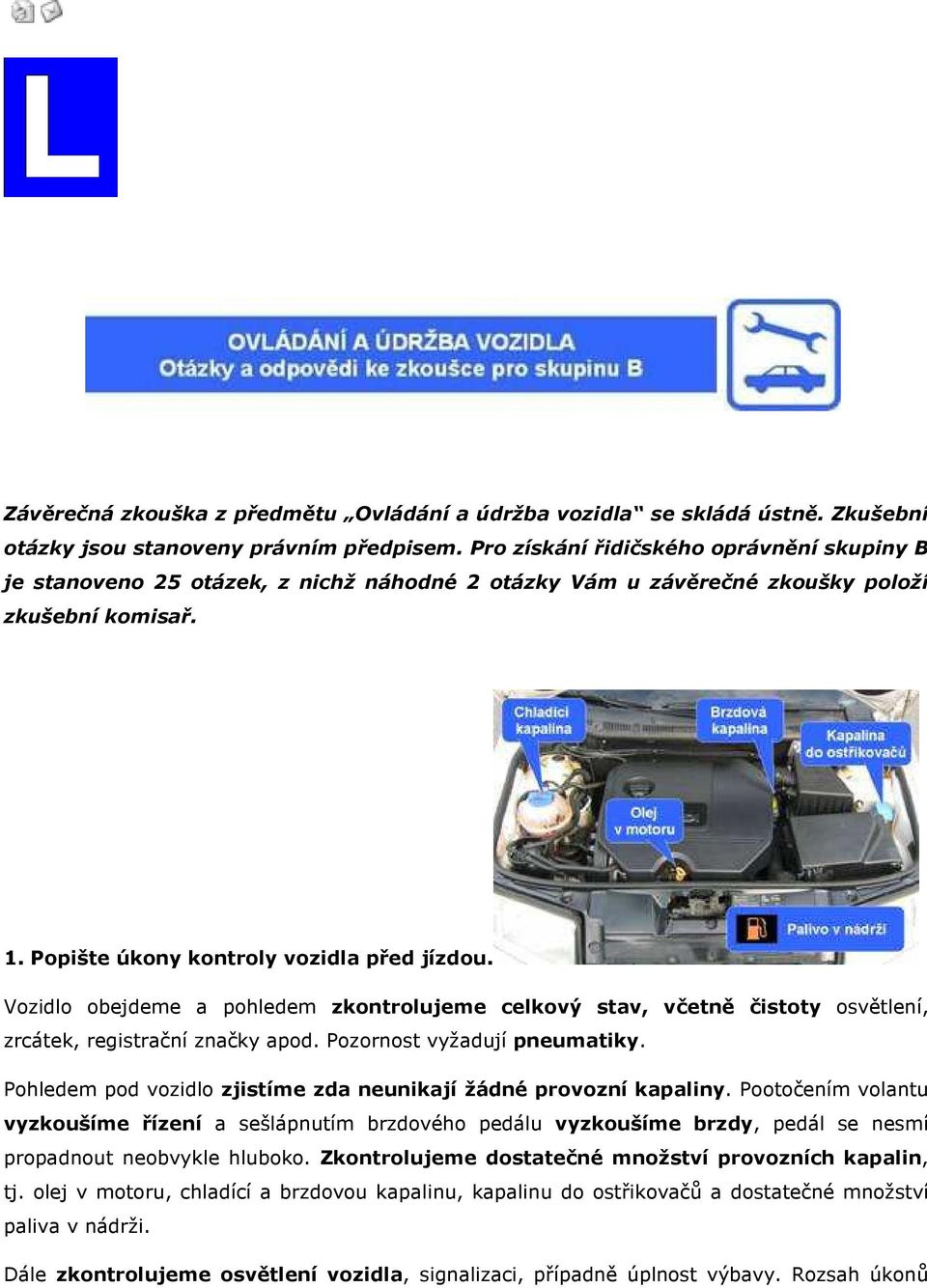 Vozidlo obejdeme a pohledem zkontrolujeme celkový stav, včetně čistoty osvětlení, zrcátek, registrační značky apod. Pozornost vyžadují pneumatiky.