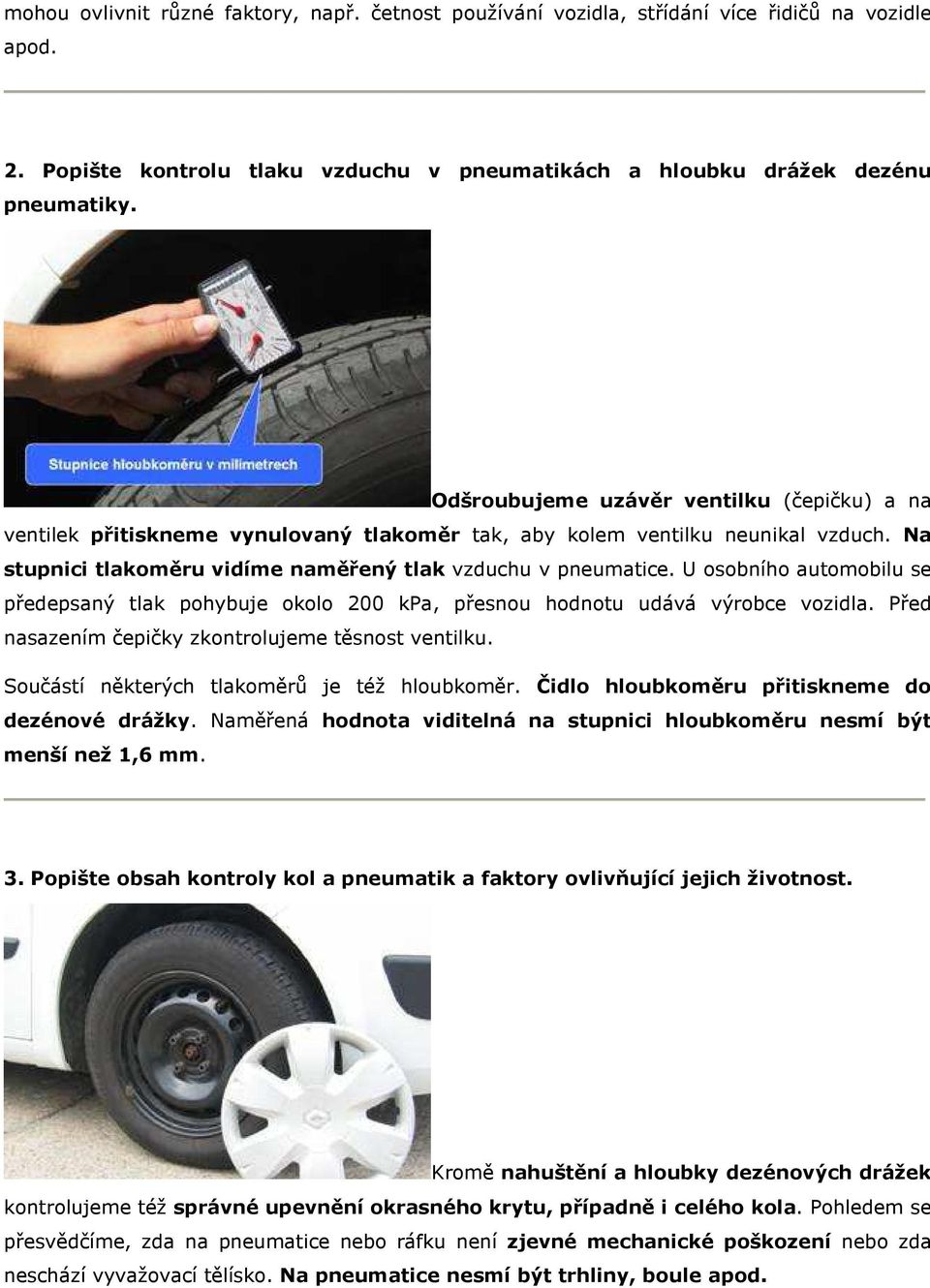 U osobního automobilu se předepsaný tlak pohybuje okolo 200 kpa, přesnou hodnotu udává výrobce vozidla. Před nasazením čepičky zkontrolujeme těsnost ventilku.