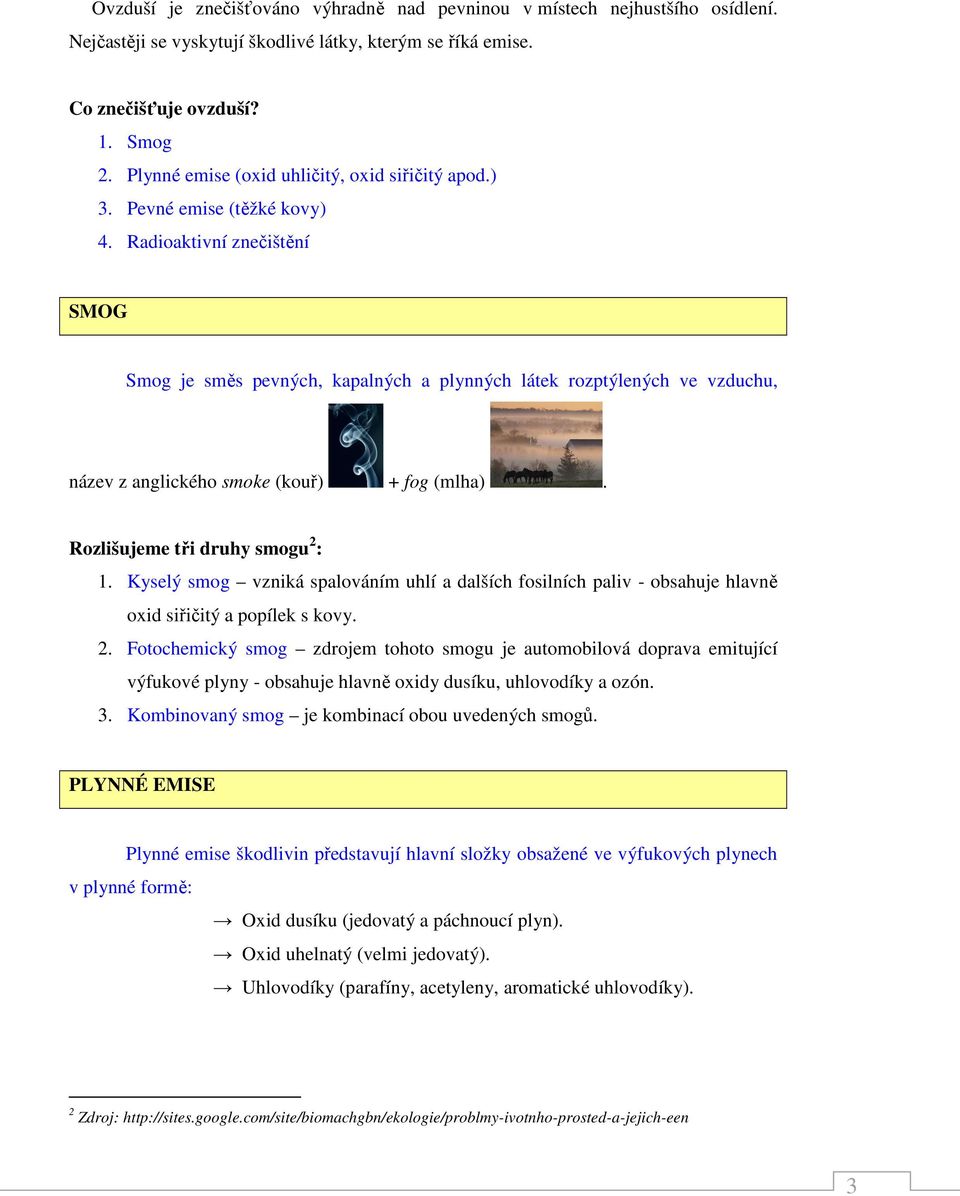 Radioaktivní znečištění SMOG Smog je směs pevných, kapalných a plynných látek rozptýlených ve vzduchu, název z anglického smoke (kouř) + fog (mlha). Rozlišujeme tři druhy smogu 2 : 1.