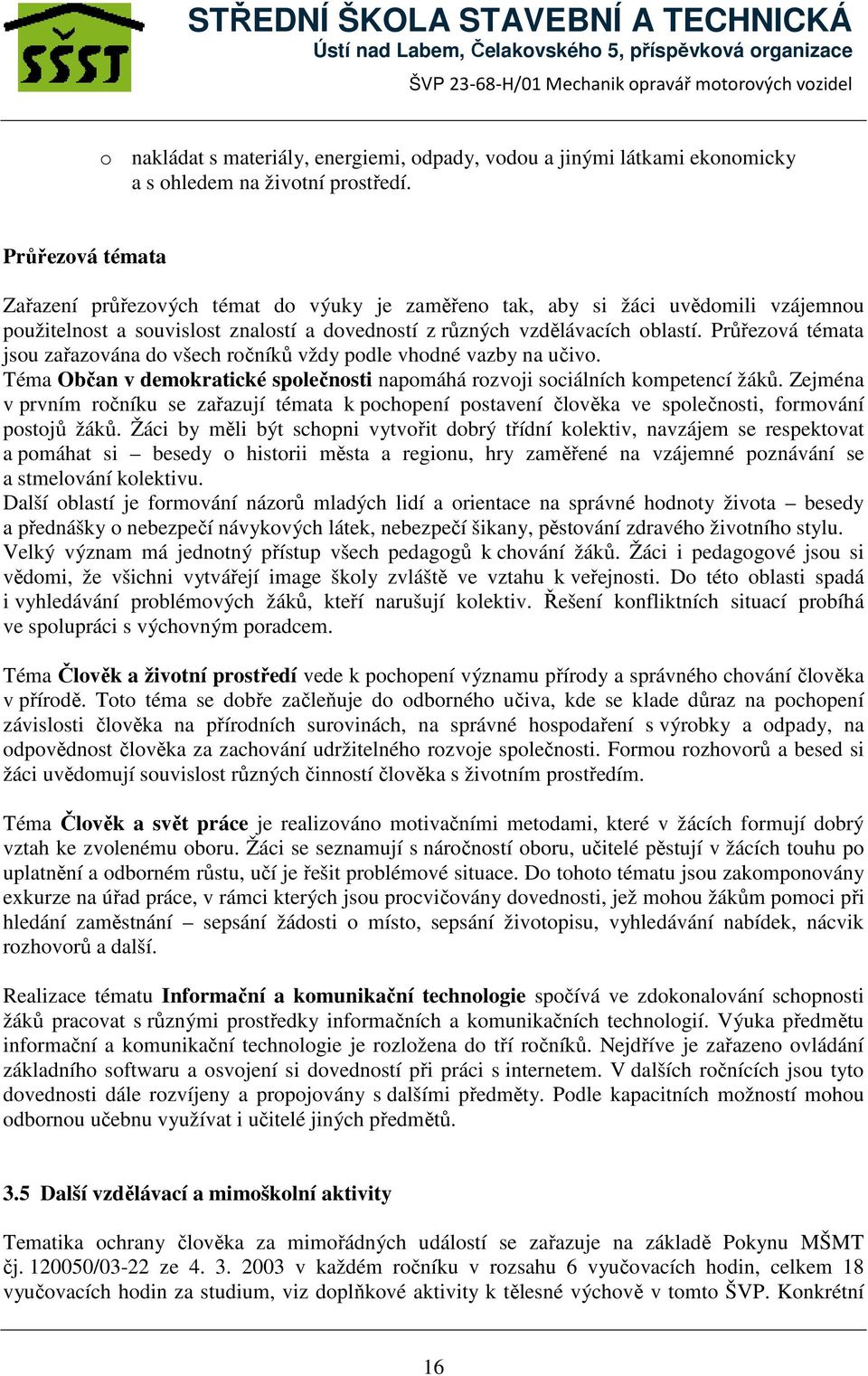 Průřezová témata jsou zařazována do všech ročníků vždy podle vhodné vazby na učivo. Téma Občan v demokratické společnosti napomáhá rozvoji sociálních kompetencí žáků.