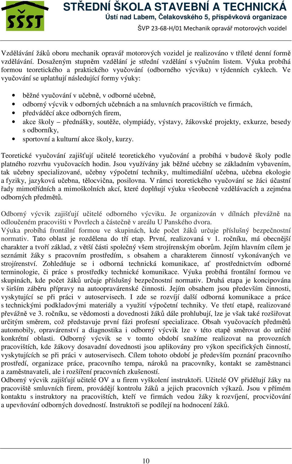 Ve vyučování se uplatňují následující formy výuky: běžné vyučování v učebně, v odborné učebně, odborný výcvik v odborných učebnách a na smluvních pracovištích ve firmách, předváděcí akce odborných