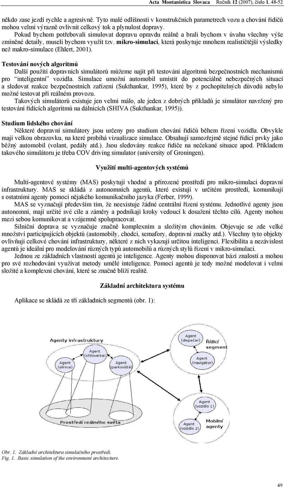 mikro-simulaci, která poskytuje mnohem realističtější výsledky než makro-simulace (Ehlert, 2001).