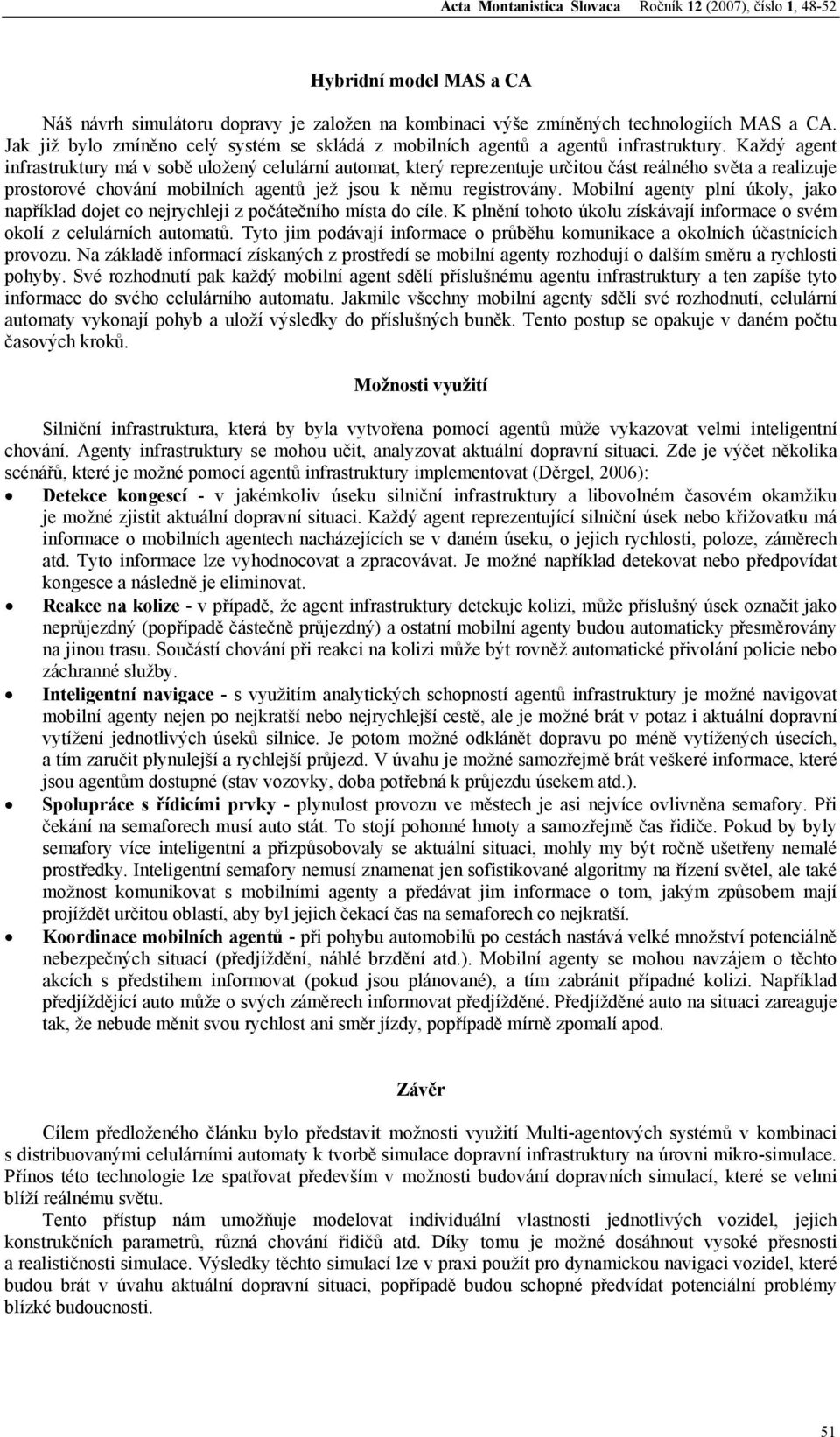 Každý agent infrastruktury má v sobě uložený celulární automat, který reprezentuje určitou část reálného světa a realizuje prostorové chování mobilních agentů jež jsou k němu registrovány.