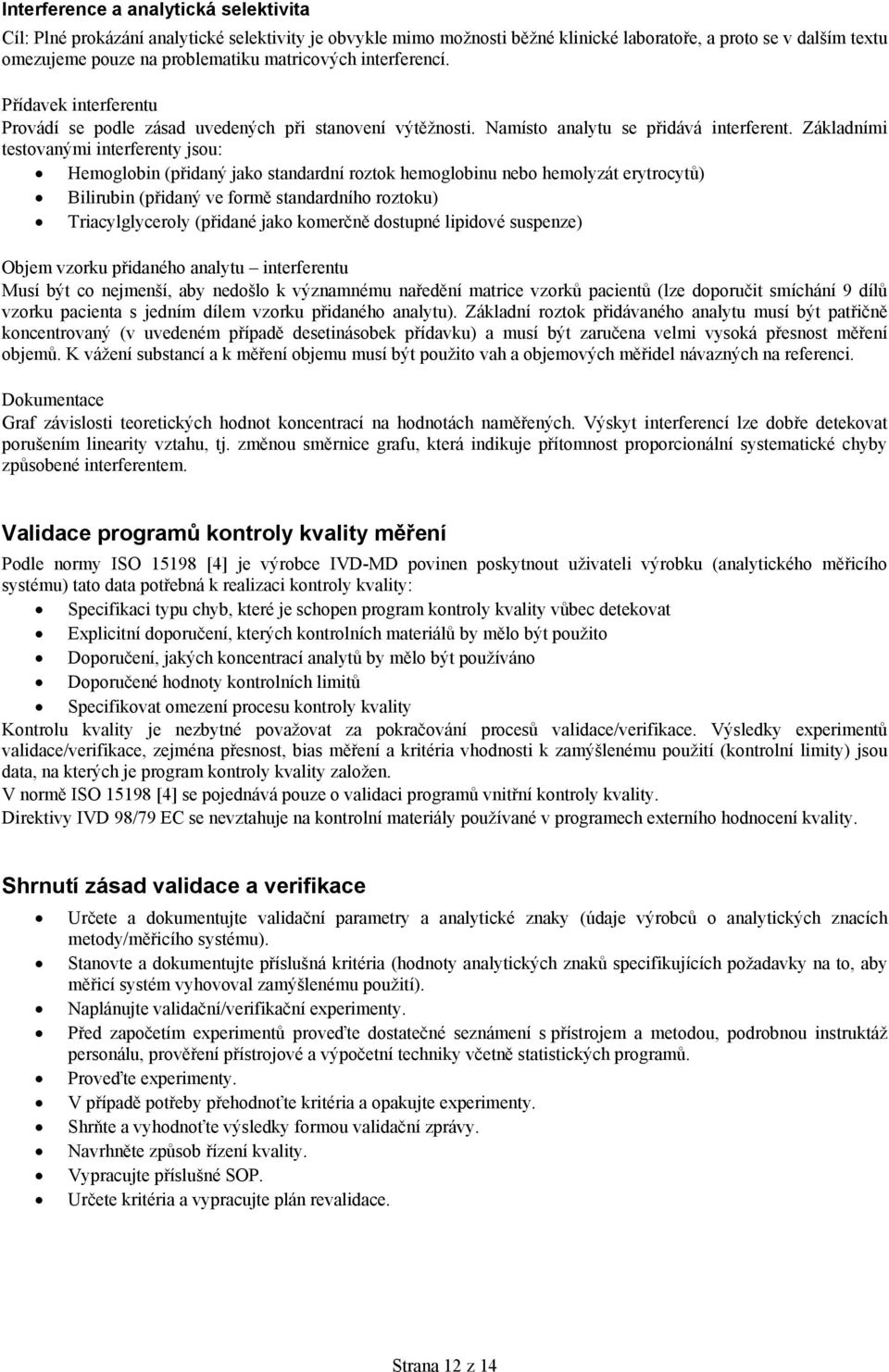 Základními testovanými interferenty jsou: Hemoglobin (přidaný jako standardní roztok hemoglobinu nebo hemolyzát erytrocytů) Bilirubin (přidaný ve formě standardního roztoku) Triacylglyceroly (přidané