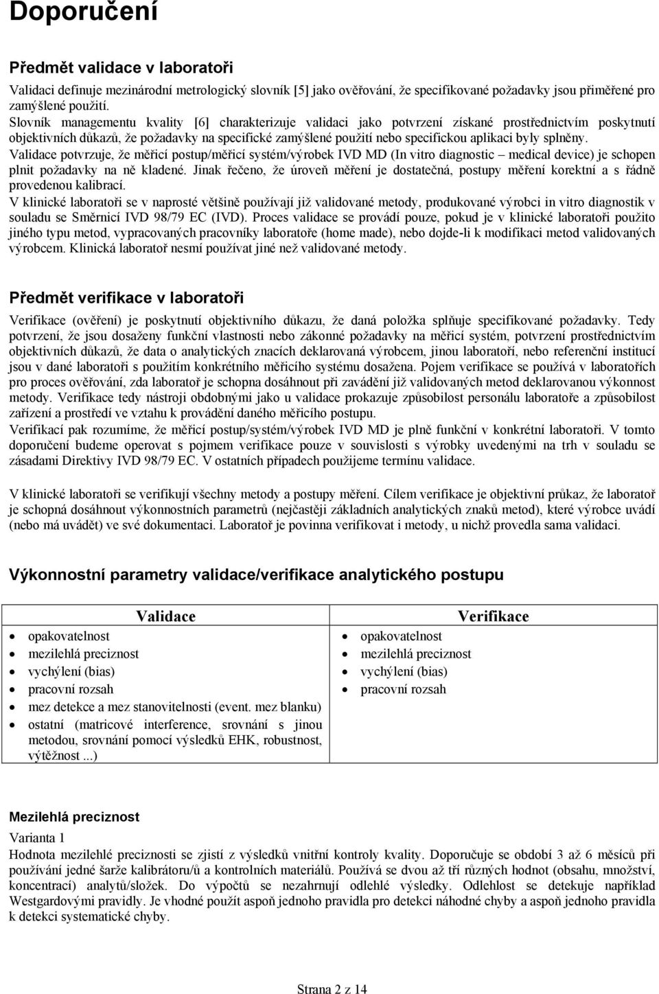 byly splněny. Validace potvrzuje, že měřicí postup/měřicí systém/výrobek IVD MD (In vitro diagnostic medical device) je schopen plnit požadavky na ně kladené.