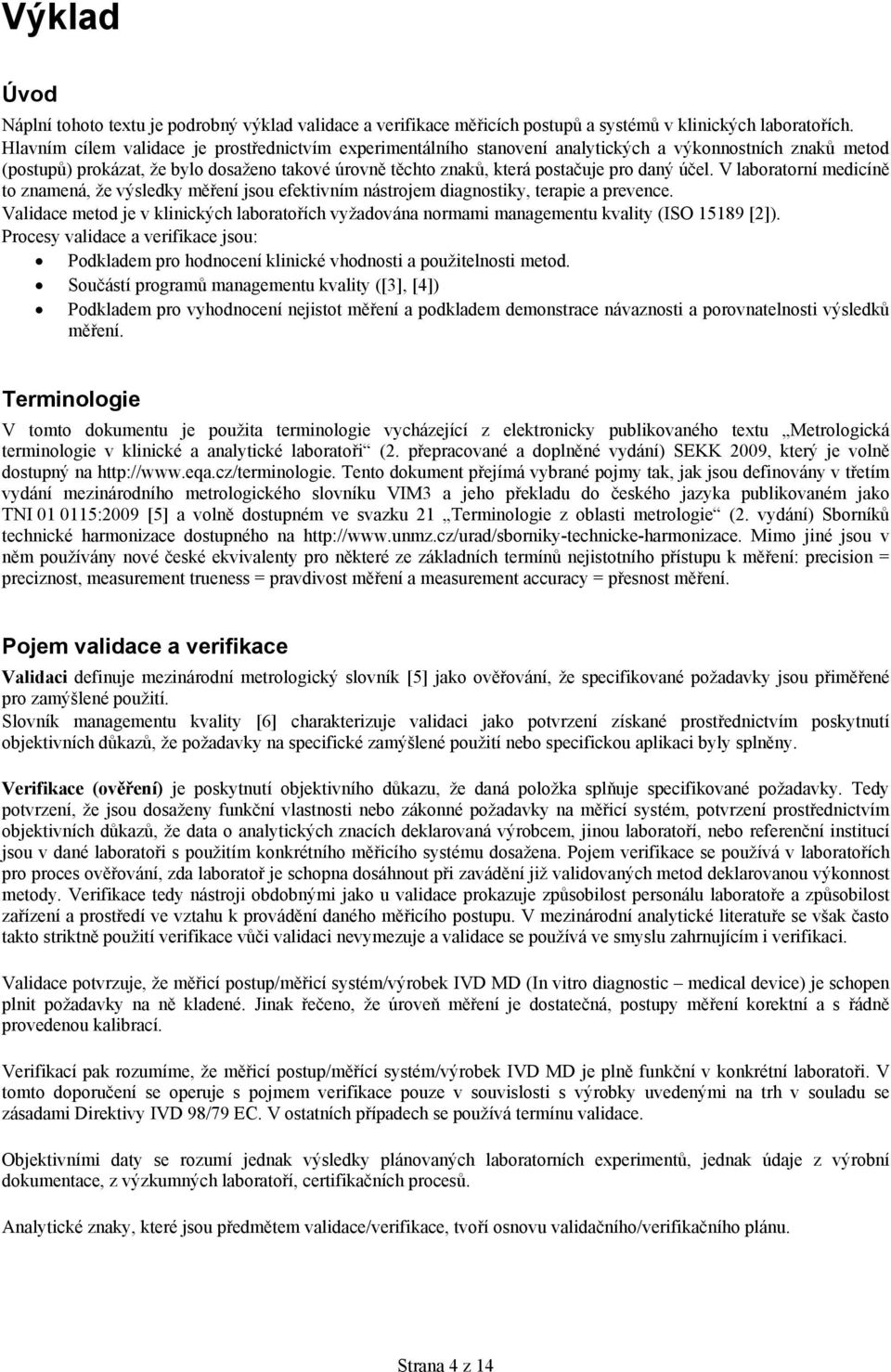 účel. V laboratorní medicíně to znamená, že výsledky měření jsou efektivním nástrojem diagnostiky, terapie a prevence.