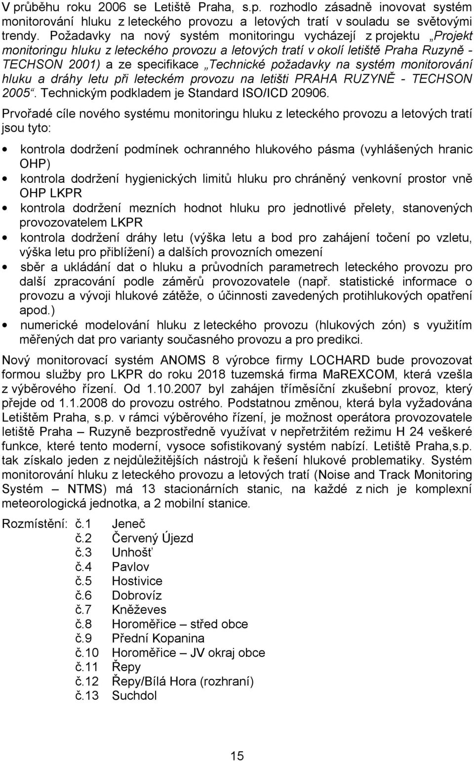 požadavky na systém monitorování hluku a dráhy letu při leteckém provozu na letišti PRAHA RUZYNĚ - TECHSON 2005. Technickým podkladem je Standard ISO/ICD 20906.