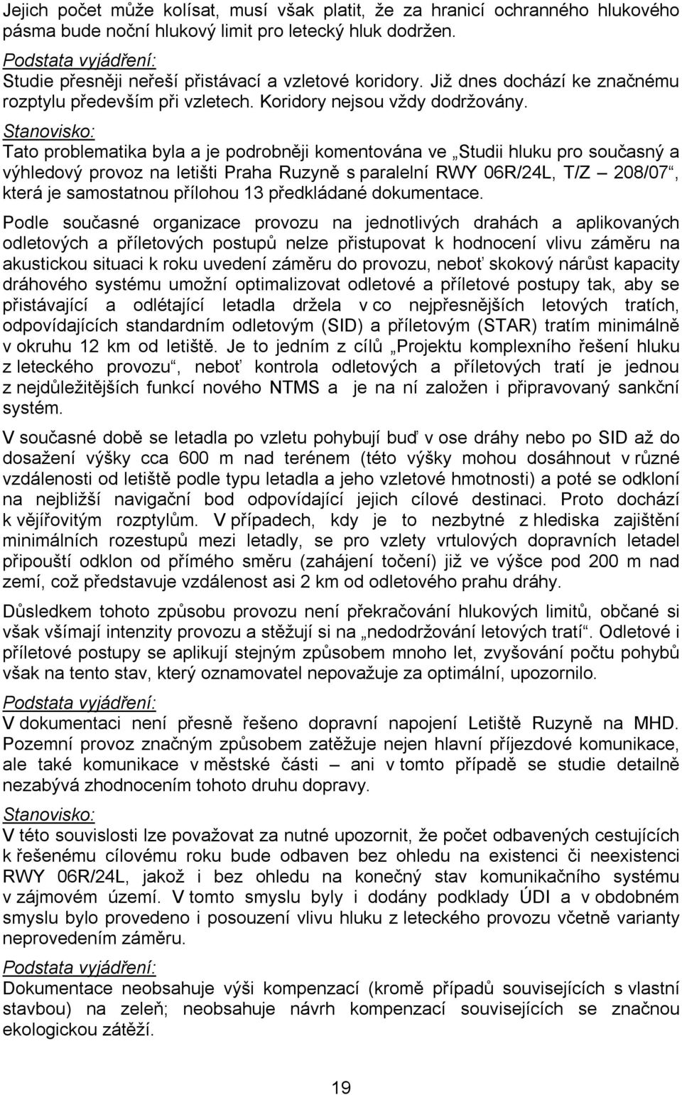 Tato problematika byla a je podrobněji komentována ve Studii hluku pro současný a výhledový provoz na letišti Praha Ruzyně s paralelní RWY 06R/24L, T/Z 208/07, která je samostatnou přílohou 13