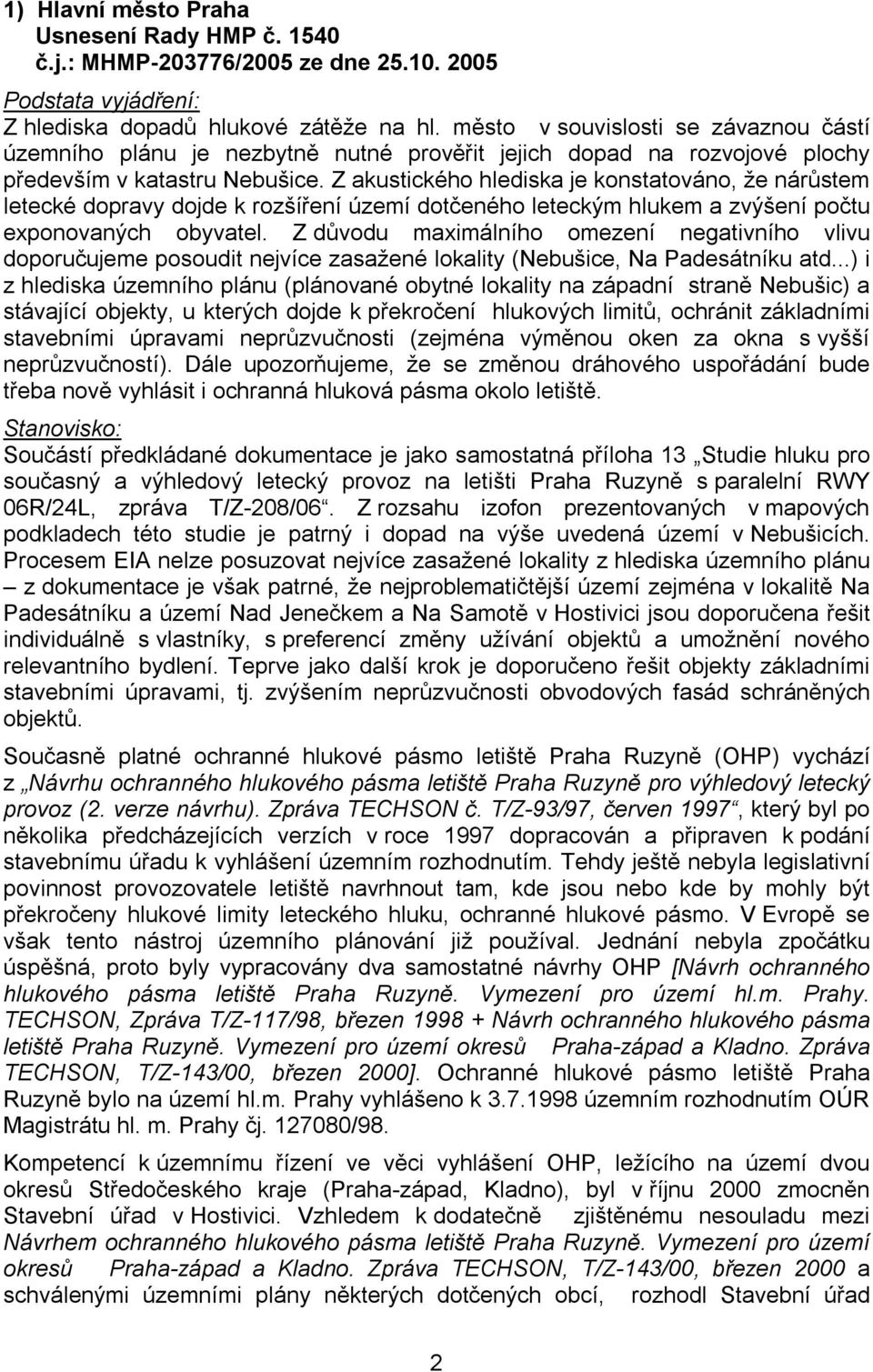Z akustického hlediska je konstatováno, že nárůstem letecké dopravy dojde k rozšíření území dotčeného leteckým hlukem a zvýšení počtu exponovaných obyvatel.