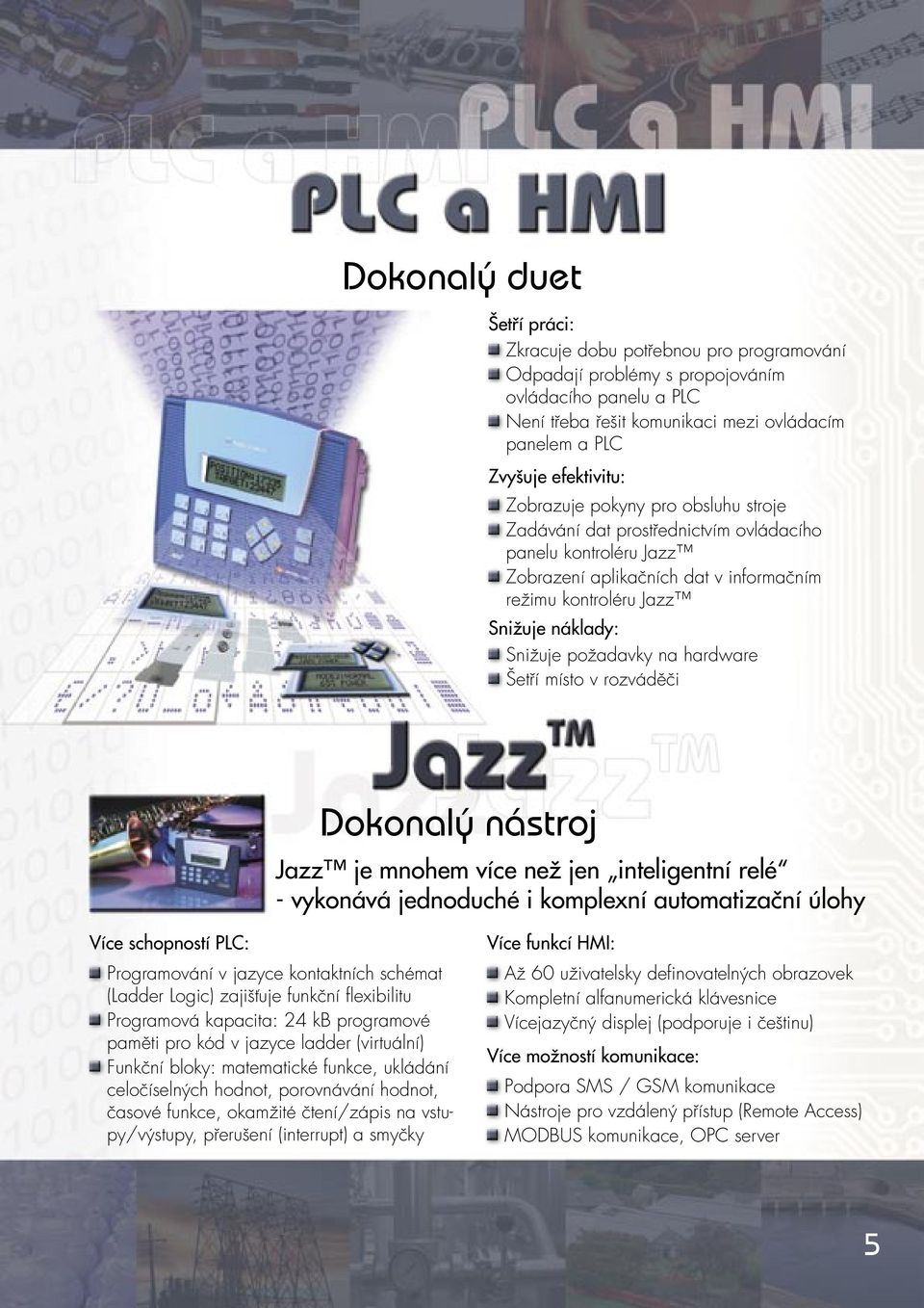 požadavky na hardware Šetří místo v rozváděči Dokonalý nástroj Jazz je mnohem více než jen inteligentní relé - vykonává jednoduché i komplexní automatizační úlohy Více schopností PLC: Programování v