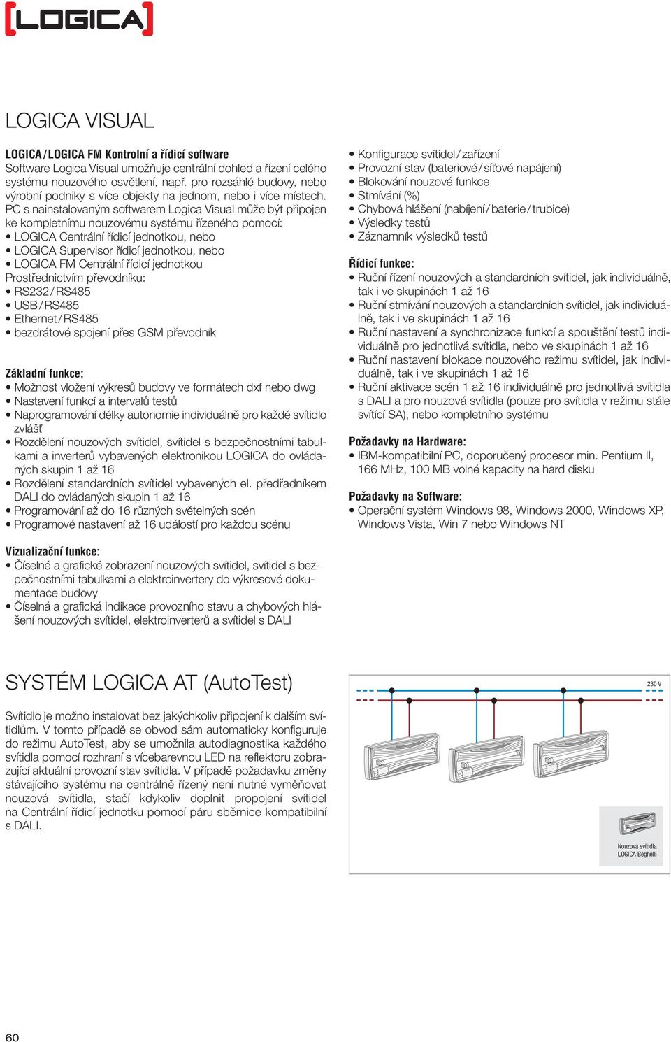 PC s nainstalovaným softwarem Visual může být připojen ke kompletnímu nouzovému systému řízeného pomocí: LOGICA Centrální řídicí jednotkou, nebo LOGICA Supervisor řídicí jednotkou, nebo LOGICA FM