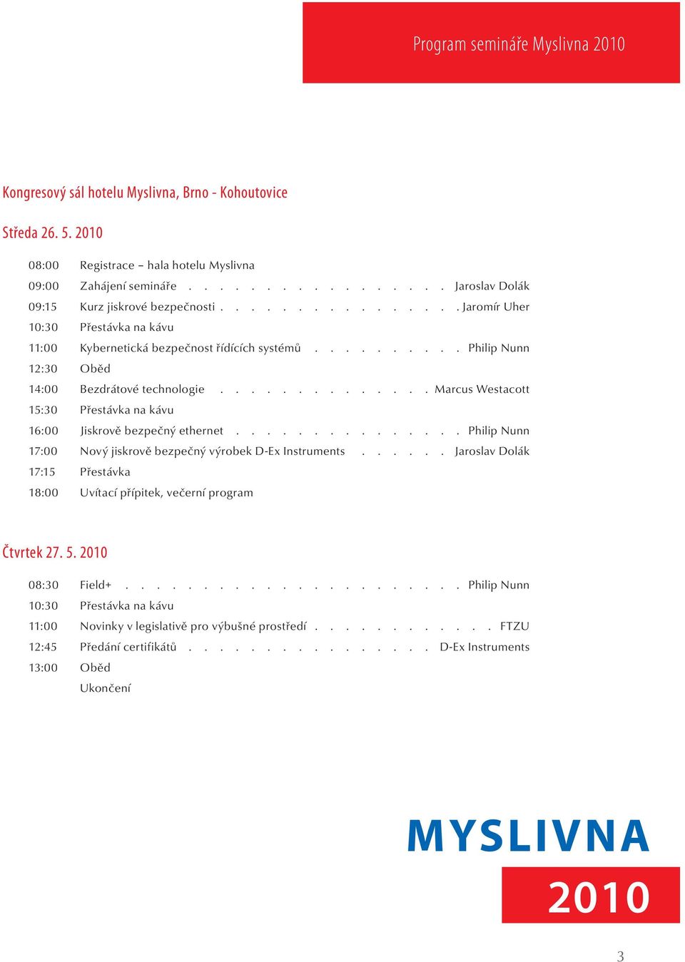 řídících systémů Philip Nunn 12:30 Oběd 14:00 Bezdrátové technologie Marcus Westacott 15:30 Přestávka na kávu 16:00 Jiskrově bezpečný ethernet Philip Nunn 17:00 Nový jiskrově bezpečný
