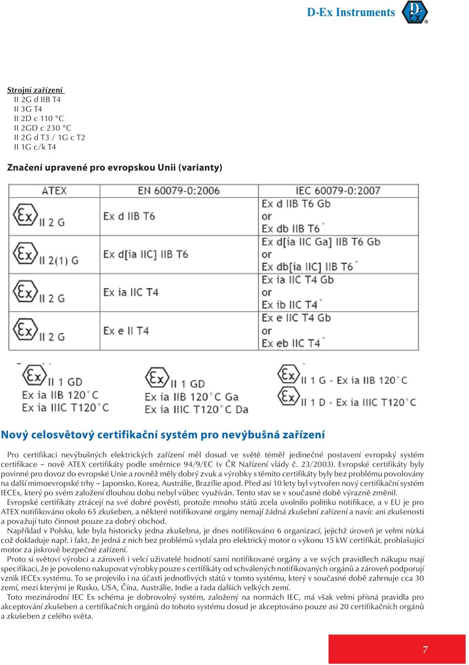 Nařízení vlády č 23/2003) Evropské certifikáty byly povinné pro dovoz do evropské Unie a rovněž měly dobrý zvuk a výrobky s těmito certifikáty byly bez problému povolovány na další mimoevropské trhy