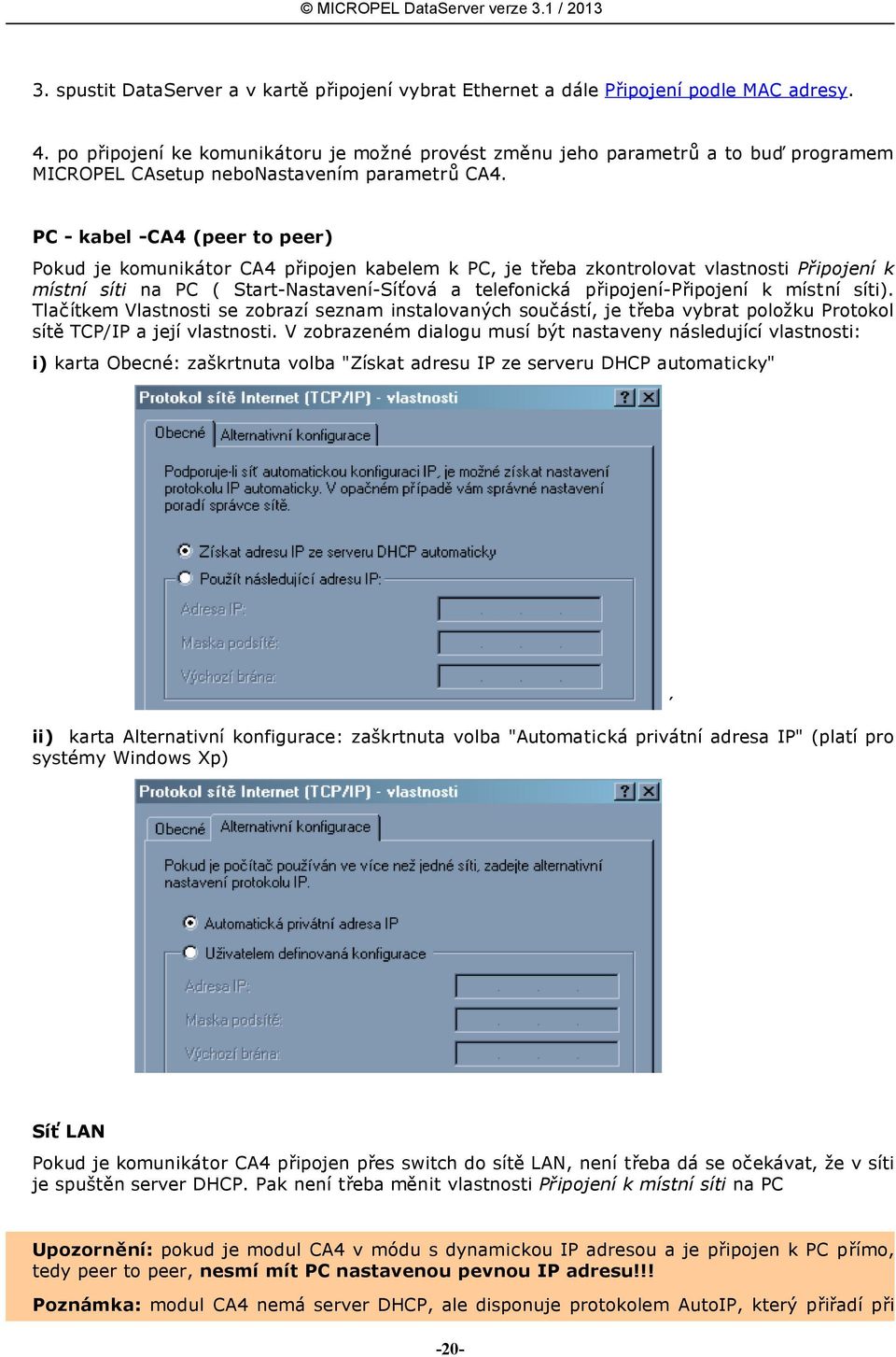 PC - kabel -CA4 (peer to peer) Pokud je komunikátor CA4 připojen kabelem k PC, je třeba zkontrolovat vlastnosti Připojení k místní síti na PC ( Start-Nastavení-Síťová a telefonická