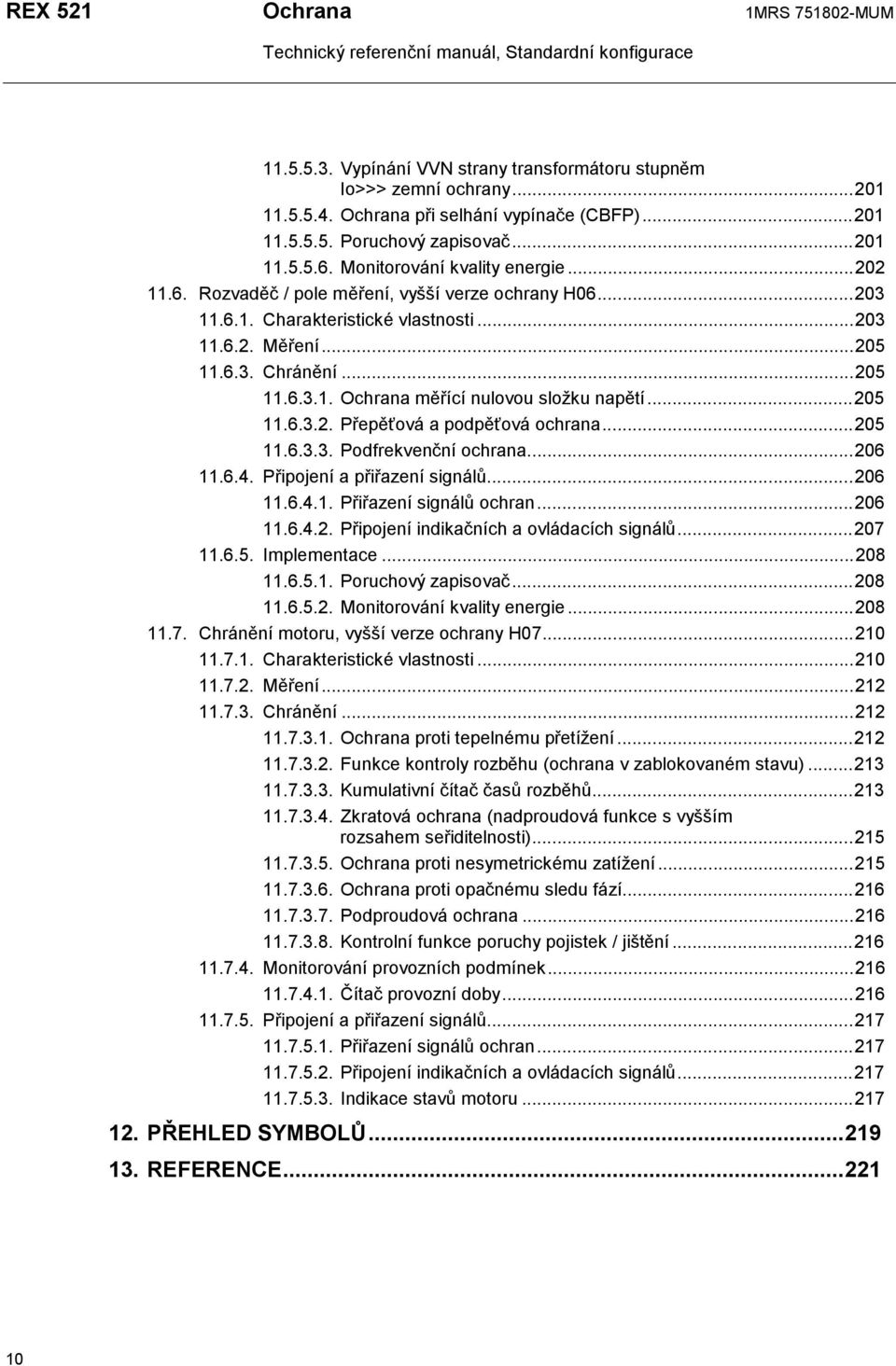 ..205 11.6.3.2. Přepěťová a podpěťová ochrana...205 11.6.3.3. Podfrekvenční ochrana...206 11.6.4. Připojení a přiřazení signálů...206 11.6.4.1. Přiřazení signálů ochran...206 11.6.4.2. Připojení indikačních a ovládacích signálů.