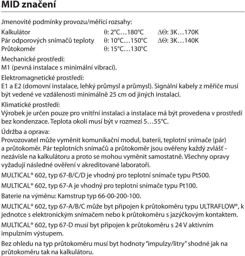 Signální kabely z měřiče musí být vedené ve vzdálenosti minimálně 25 cm od jiných instalací.