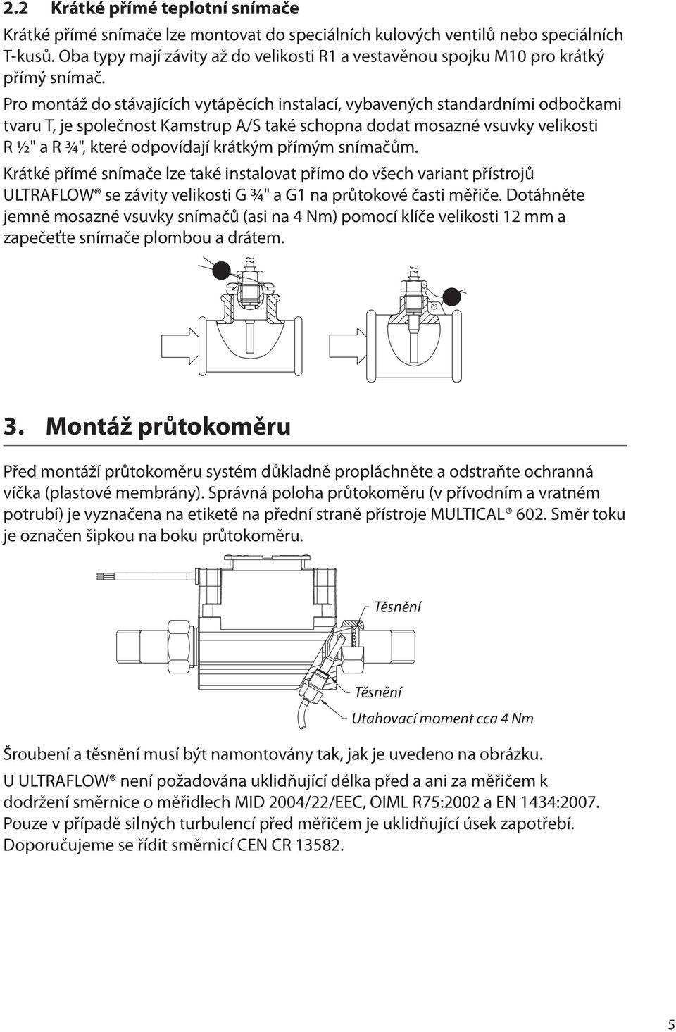 Pro montáž do stávajících vytápěcích instalací, vybavených standardními odbočkami tvaru T, je společnost Kamstrup A/S také schopna dodat mosazné vsuvky velikosti R ½" a R ¾", které odpovídají krátkým