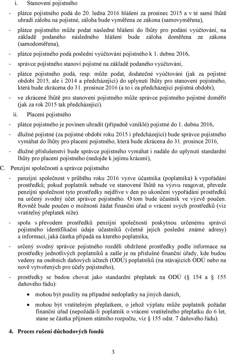 vyúčtování, na základě podaného následného hlášení bude záloha doměřena ze zákona (samodoměřena), - plátce pojistného podá poslední vyúčtování pojistného k 1.