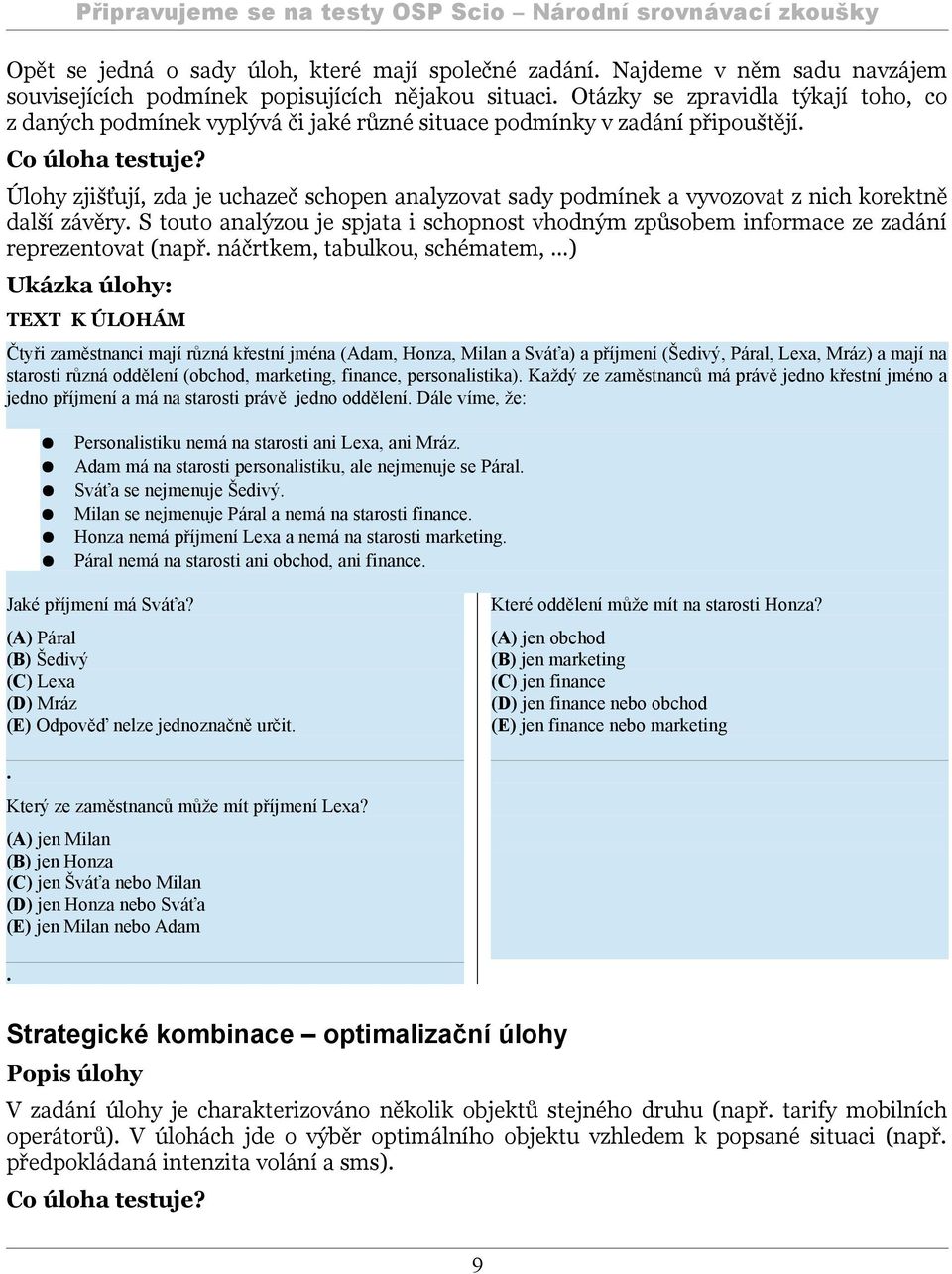 Úlohy zjišťují, zda je uchazeč schopen analyzovat sady podmínek a vyvozovat z nich korektně další závěry.