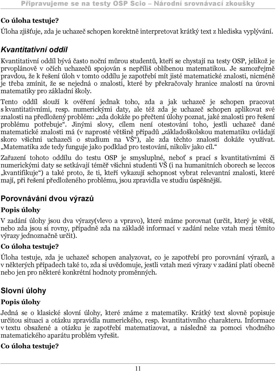 Je samozřejmě pravdou, že k řešení úloh v tomto oddílu je zapotřebí mít jisté matematické znalosti, nicméně je třeba zmínit, že se nejedná o znalosti, které by překračovaly hranice znalostí na úrovni