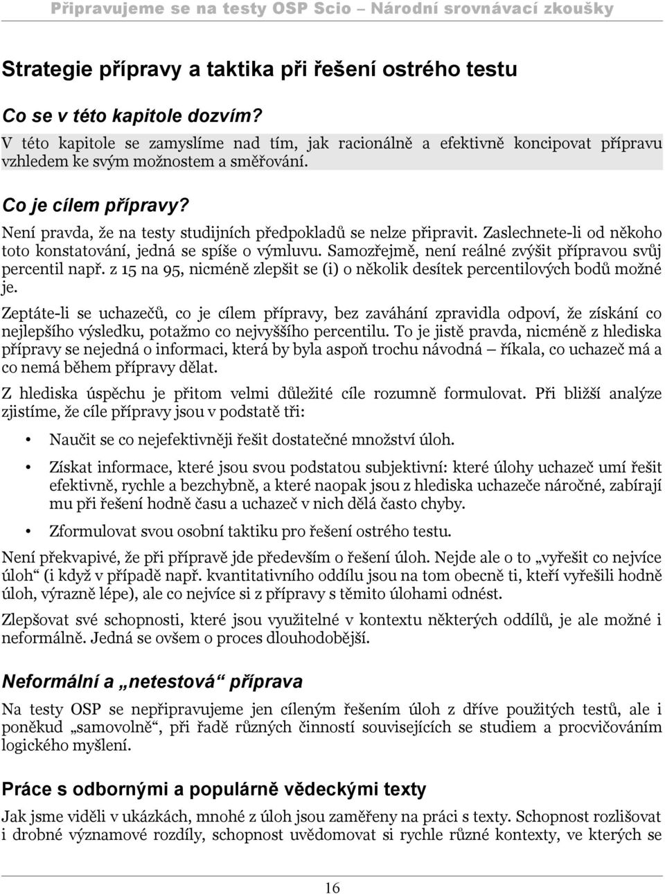 Není pravda, že na testy studijních předpokladů se nelze připravit. Zaslechnete-li od někoho toto konstatování, jedná se spíše o výmluvu. Samozřejmě, není reálné zvýšit přípravou svůj percentil např.