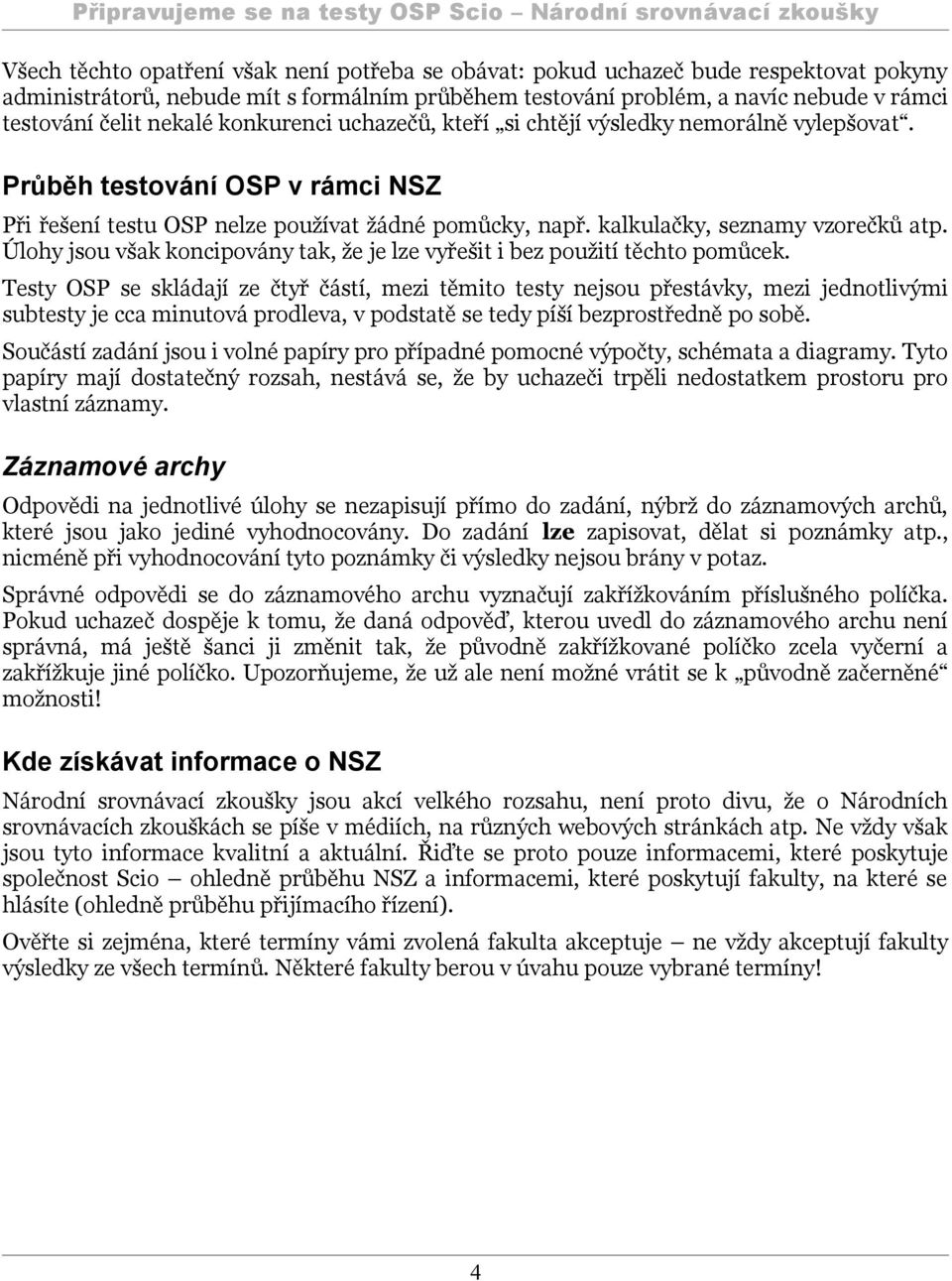 Úlohy jsou však koncipovány tak, že je lze vyřešit i bez použití těchto pomůcek.