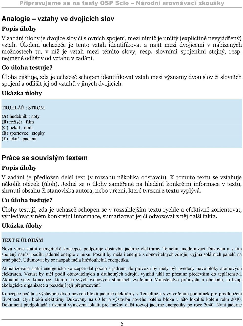 nejméně odlišný od vztahu v zadání. Co úloha testuje? Úloha zjišťuje, zda je uchazeč schopen identifikovat vztah mezi významy dvou slov či slovních spojení a odlišit jej od vztahů v jiných dvojicích.