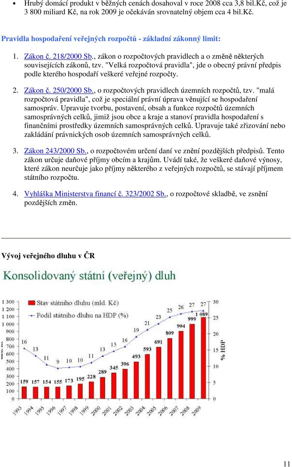 "Velká rozpočtová pravidla", jde o obecný právní předpis podle kterého hospodaří veškeré veřejné rozpočty. 2. Zákon č. 250/2000 Sb., o rozpočtových pravidlech územních rozpočtů, tzv.