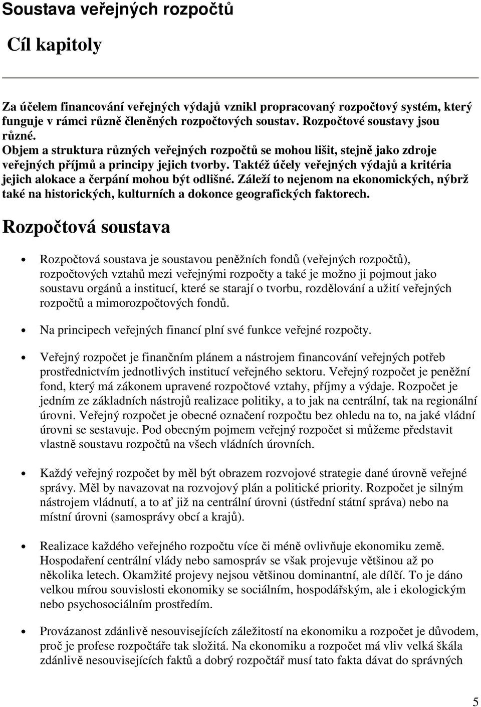 Taktéž účely veřejných výdajů a kritéria jejich alokace a čerpání mohou být odlišné. Záleží to nejenom na ekonomických, nýbrž také na historických, kulturních a dokonce geografických faktorech.