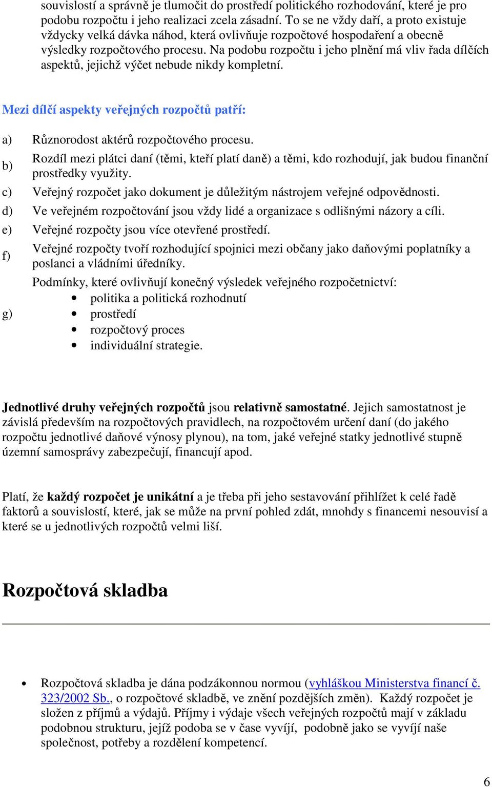 Na podobu rozpočtu i jeho plnění má vliv řada dílčích aspektů, jejichž výčet nebude nikdy kompletní. Mezi dílčí aspekty veřejných rozpočtů patří: a) Různorodost aktérů rozpočtového procesu.