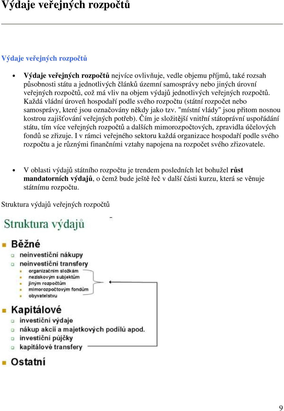 Každá vládní úroveň hospodaří podle svého rozpočtu (státní rozpočet nebo samosprávy, které jsou označovány někdy jako tzv. "místní vlády" jsou přitom nosnou kostrou zajišťování veřejných potřeb).