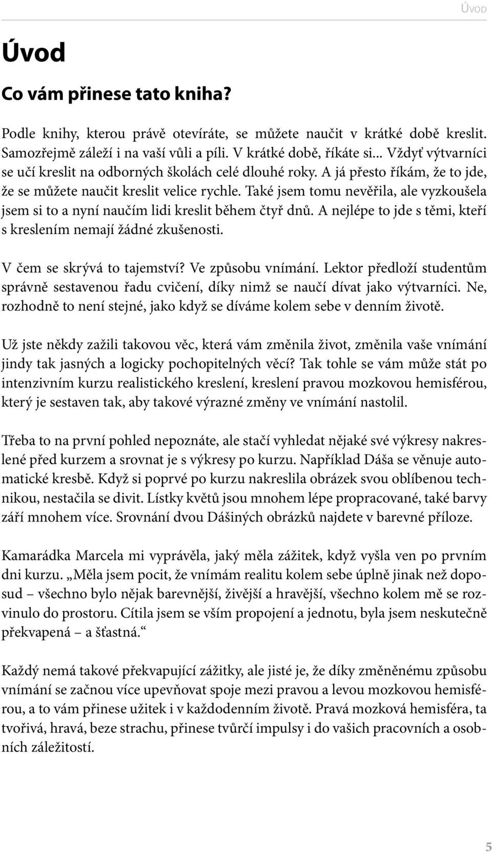 Také jsem tomu nevěřila, ale vyzkoušela jsem si to a nyní naučím lidi kreslit během čtyř dnů. A nejlépe to jde s těmi, kteří s kreslením nemají žádné zkušenosti. V čem se skrývá to tajemství?