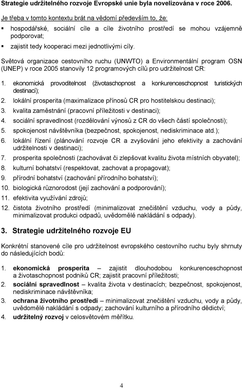 Světová organizace cestovního ruchu (UNWTO) a Environmentální program OSN (UNEP) v roce 2005 stanovily 12 programových cílů pro udržitelnost CR: 1.