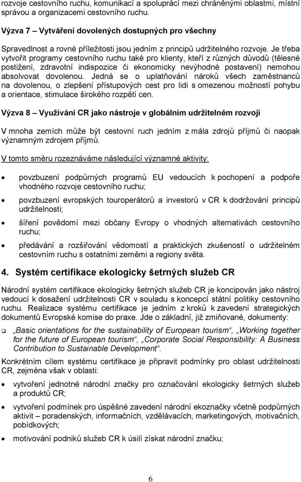 Je třeba vytvořit programy cestovního ruchu také pro klienty, kteří z různých důvodů (tělesné postižení, zdravotní indispozice či ekonomicky nevýhodné postavení) nemohou absolvovat dovolenou.