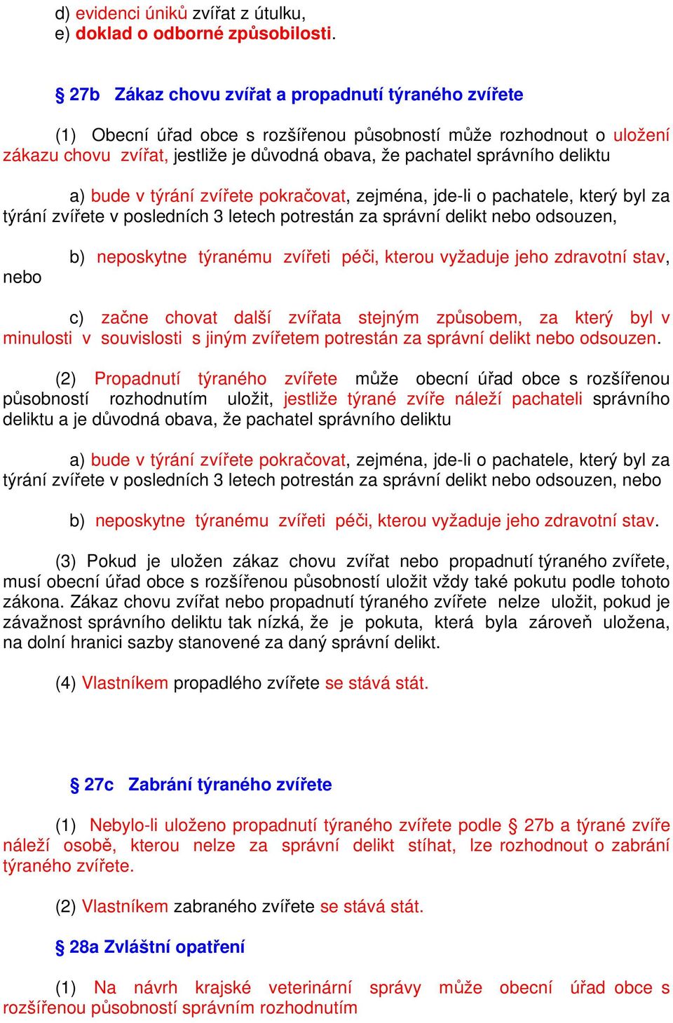 deliktu a) bude v týrání zvířete pokračovat, zejména, jde-li o pachatele, který byl za týrání zvířete v posledních 3 letech potrestán za správní delikt nebo odsouzen, nebo b) neposkytne týranému