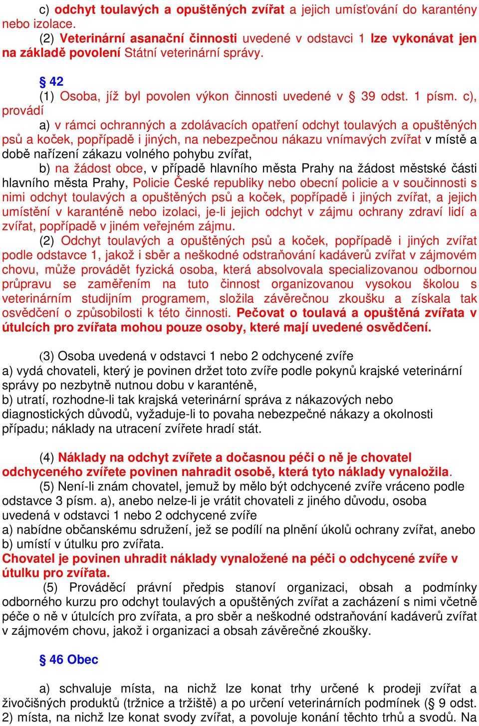 c), provádí a) v rámci ochranných a zdolávacích opatření odchyt toulavých a opuštěných psů a koček, popřípadě i jiných, na nebezpečnou nákazu vnímavých zvířat v místě a době nařízení zákazu volného