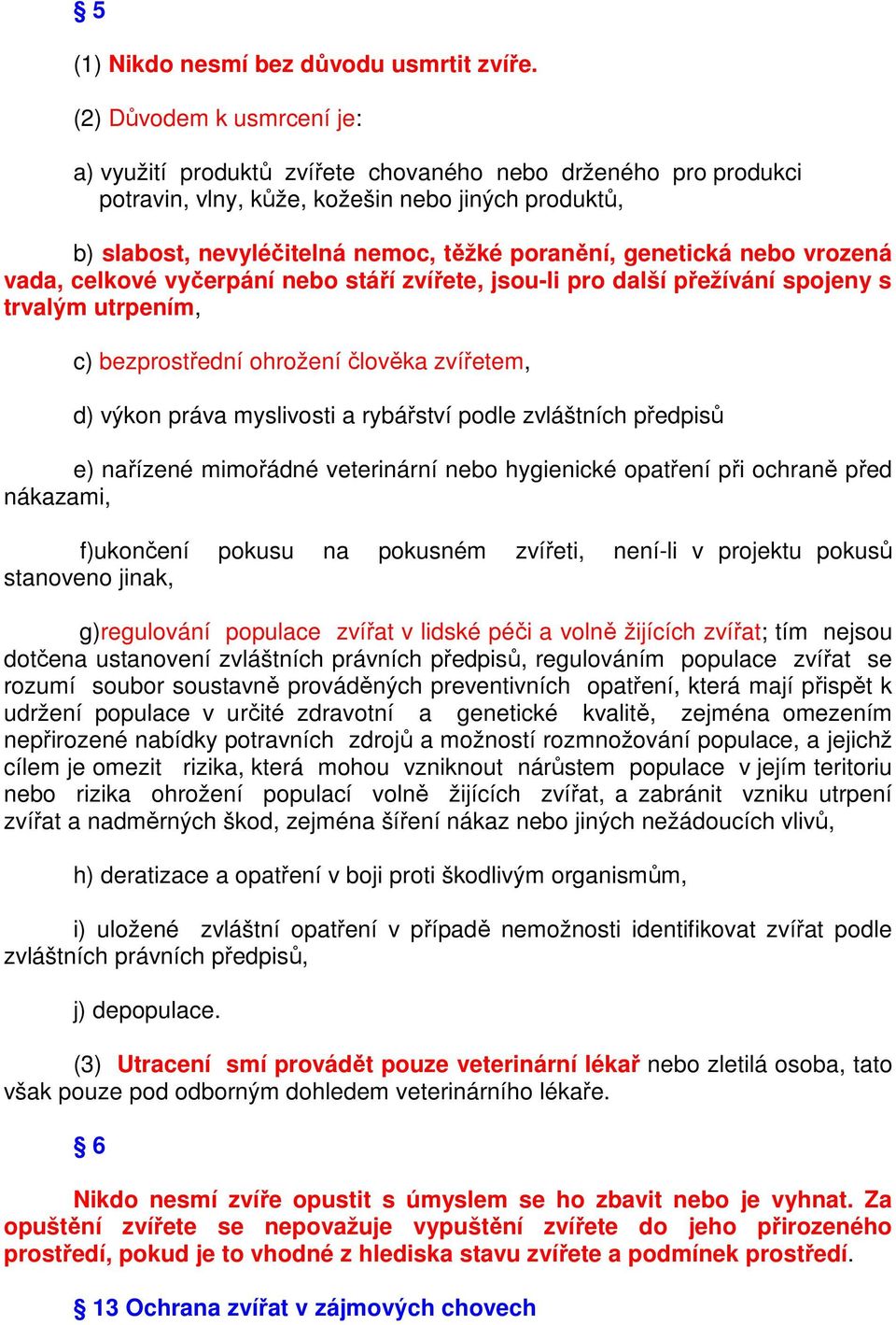 genetická nebo vrozená vada, celkové vyčerpání nebo stáří zvířete, jsou-li pro další přežívání spojeny s trvalým utrpením, c) bezprostřední ohrožení člověka zvířetem, d) výkon práva myslivosti a