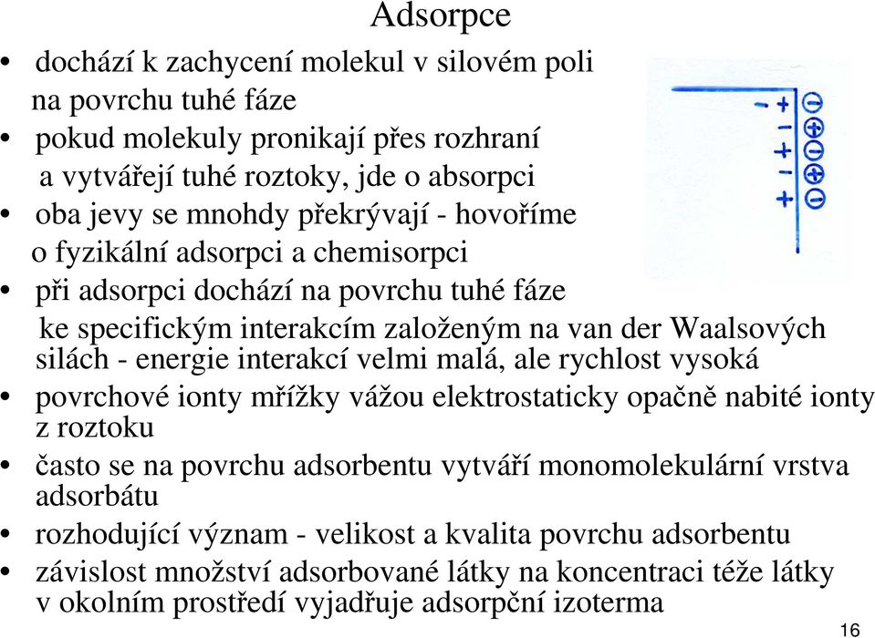 interakcí velmi malá, ale rychlost vysoká povrchové ionty mřížky vážou elektrostaticky opačně nabité ionty z roztoku často se na povrchu adsorbentu vytváří monomolekulární