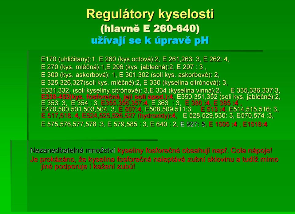 mléčné):2, E 330 (kyselina citrónová): 3, E331,332, (soli kyseliny citrónové): 3,E 334 (kyselina vinná):2, E 335,336,337:3, E338-452(kys. fosforečná, její soli apod.):4, E350,351,352 (soli kys.