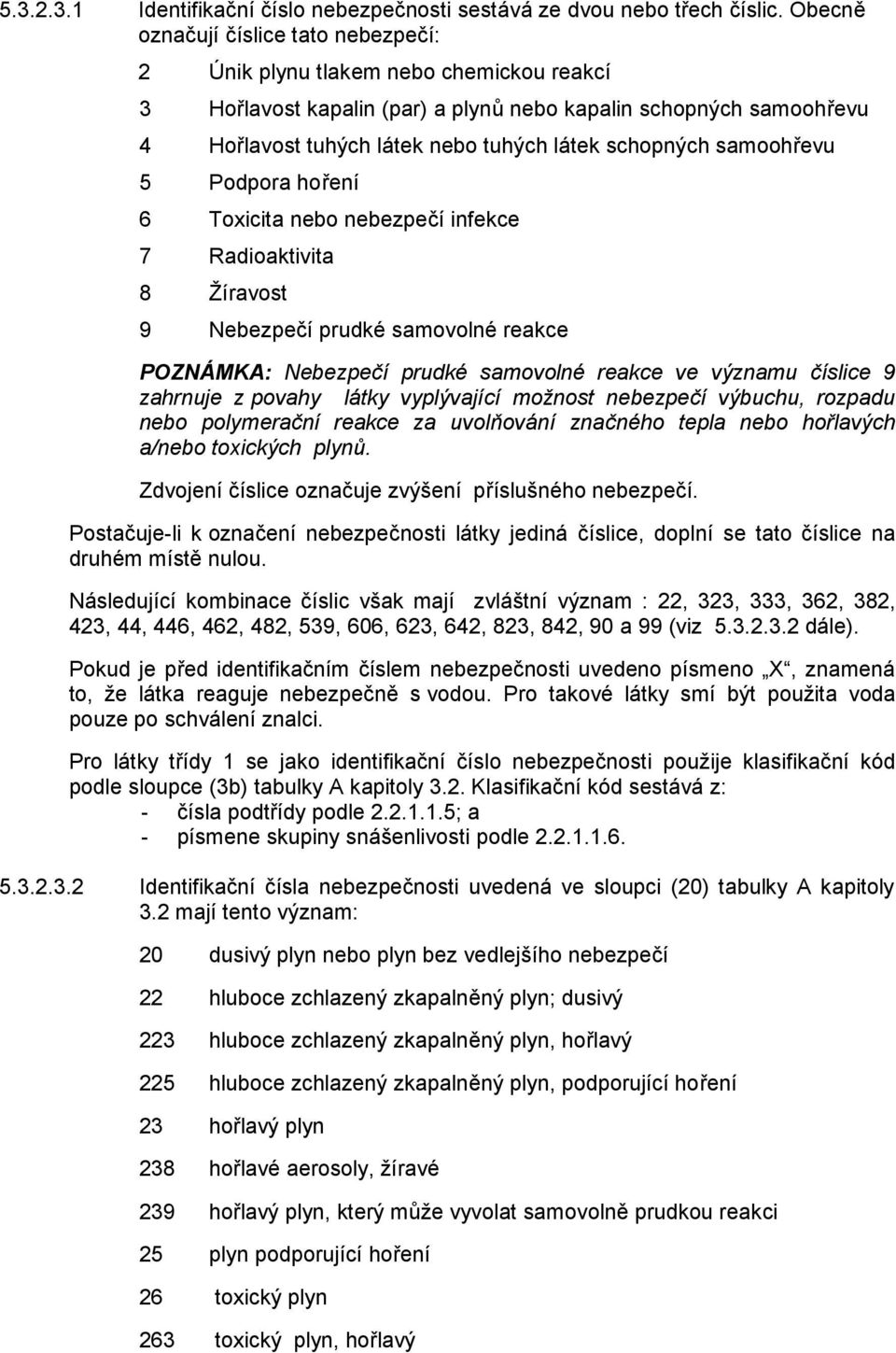 schopných samoohřevu 5 Podpora hoření 6 Toxicita nebo nebezpečí infekce 7 Radioaktivita 8 Žíravost 9 Nebezpečí prudké samovolné reakce POZNÁMKA: Nebezpečí prudké samovolné reakce ve významu číslice 9