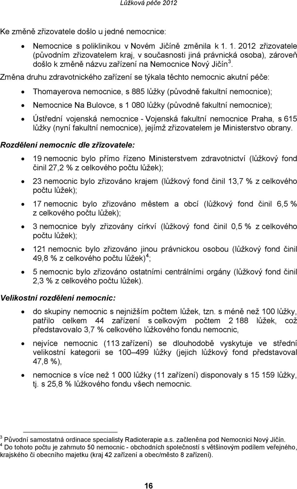 Změna druhu zdravotnického zařízení se týkala těchto nemocnic akutní péče: Thomayerova nemocnice, s 885 lůžky (původně fakultní nemocnice); Nemocnice Na Bulovce, s 1 080 lůžky (původně fakultní