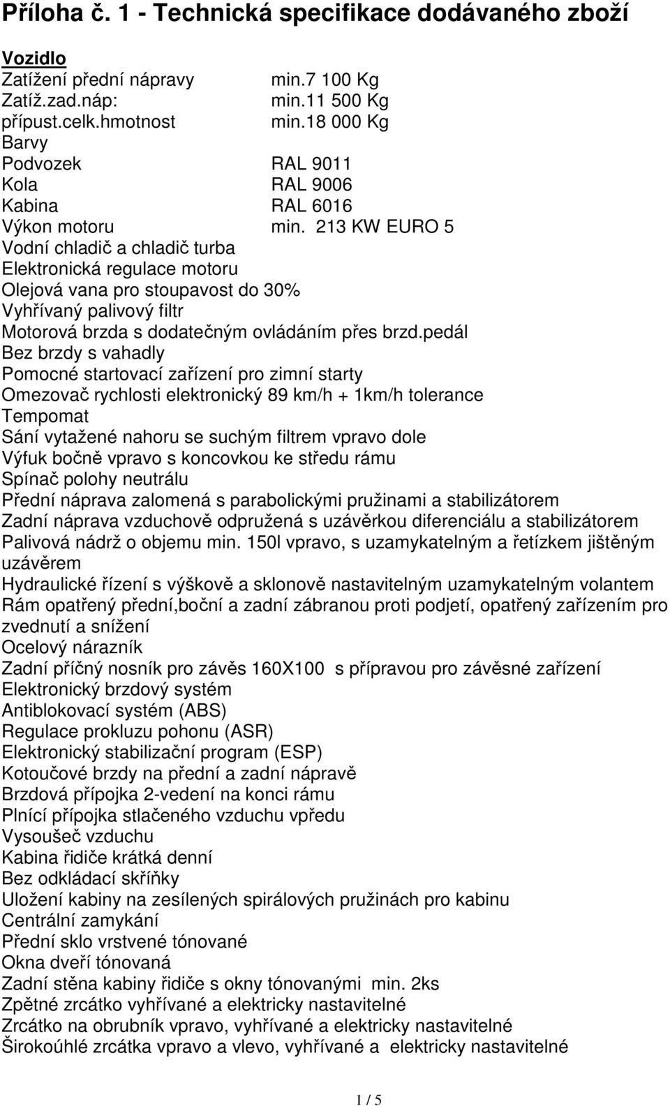 213 KW EURO 5 Vodní chladič a chladič turba Elektronická regulace motoru Olejová vana pro stoupavost do 30% Vyhřívaný palivový filtr Motorová brzda s dodatečným ovládáním přes brzd.