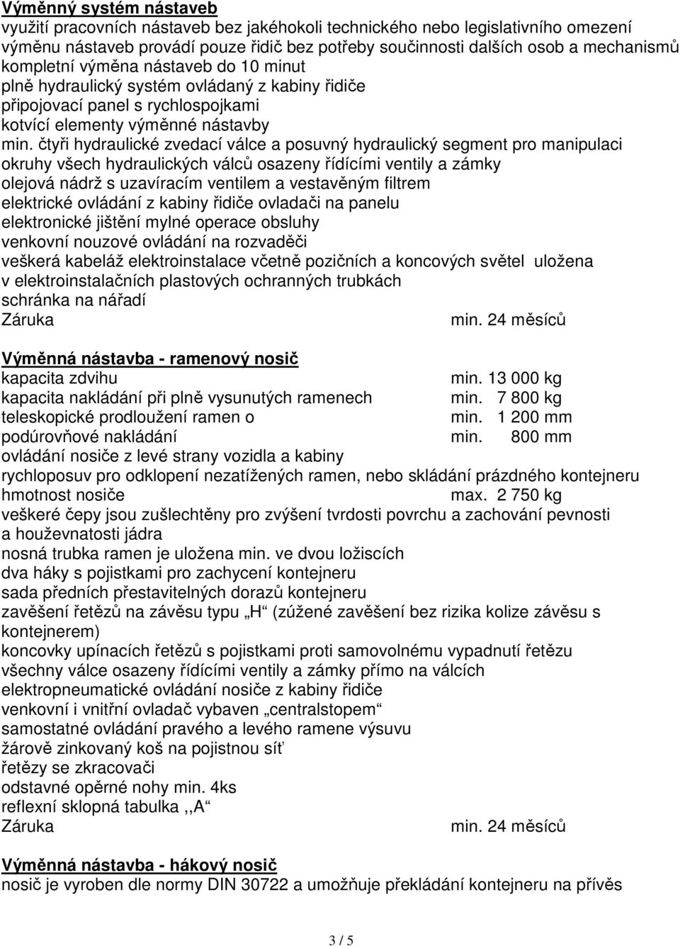 čtyři hydraulické zvedací válce a posuvný hydraulický segment pro manipulaci okruhy všech hydraulických válců osazeny řídícími ventily a zámky olejová nádrž s uzavíracím ventilem a vestavěným filtrem