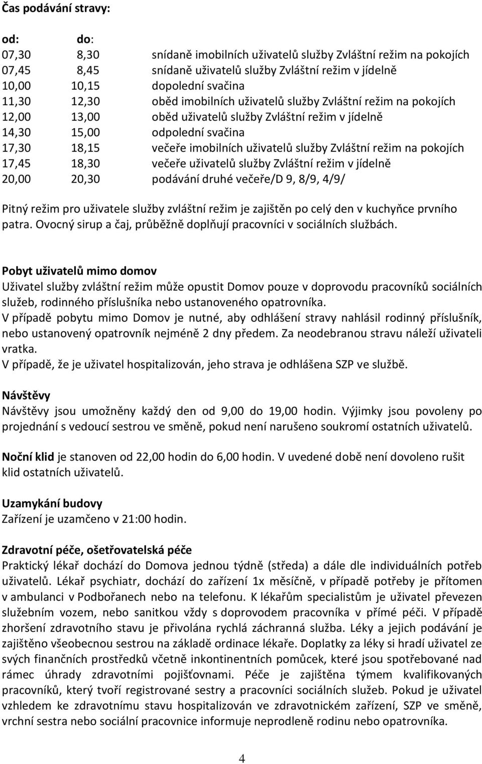 služby Zvláštní režim na pokojích 17,45 18,30 večeře uživatelů služby Zvláštní režim v jídelně 20,00 20,30 podávání druhé večeře/d 9, 8/9, 4/9/ Pitný režim pro uživatele služby zvláštní režim je