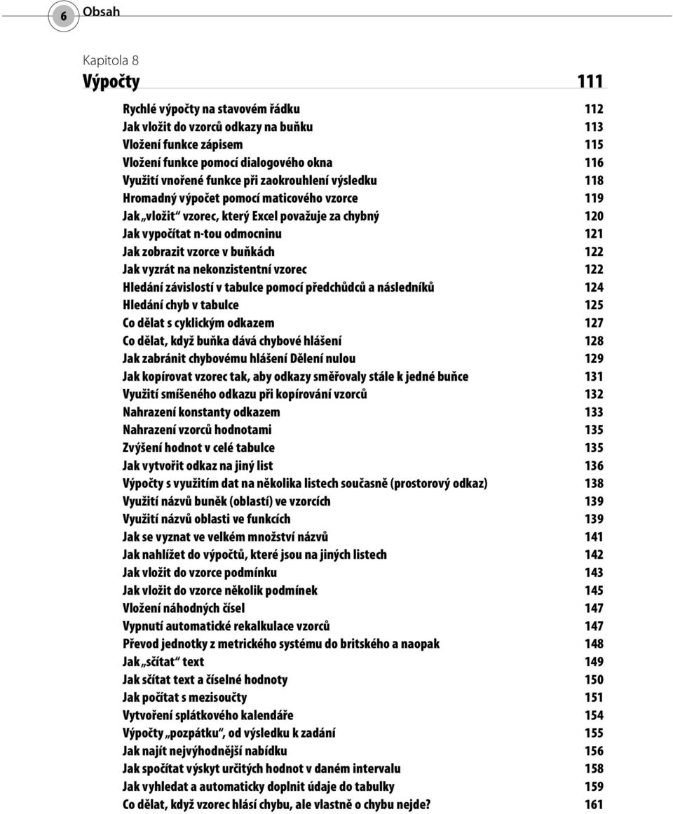 buňkách 122 Jak vyzrát na nekonzistentní vzorec 122 Hledání závislostí v tabulce pomocí předchůdců a následníků 124 Hledání chyb v tabulce 125 Co dělat s cyklickým odkazem 127 Co dělat, když buňka