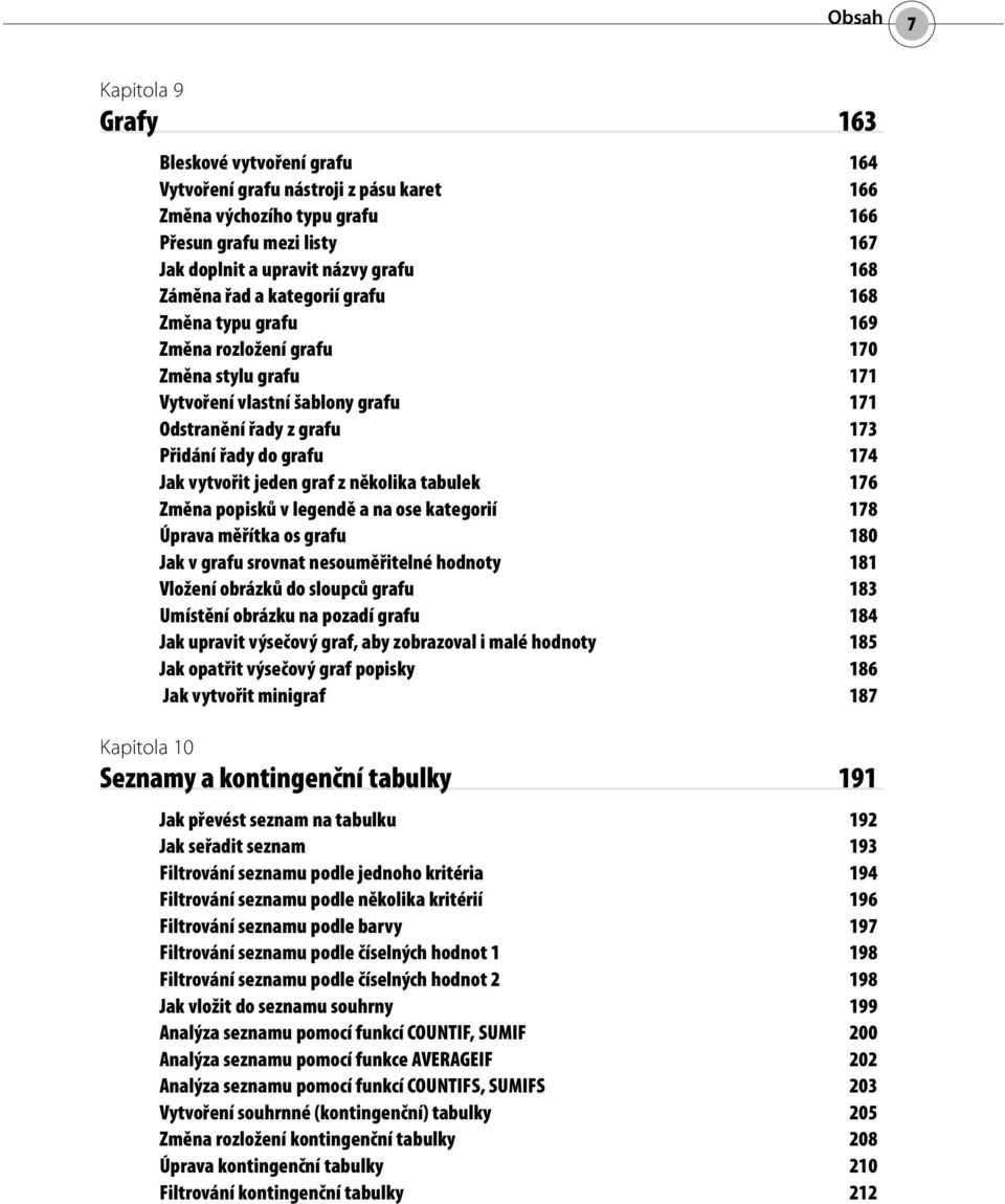 vytvořit jeden graf z několika tabulek 176 Změna popisků v legendě a na ose kategorií 178 Úprava měřítka os grafu 180 Jak v grafu srovnat nesouměřitelné hodnoty 181 Vložení obrázků do sloupců grafu