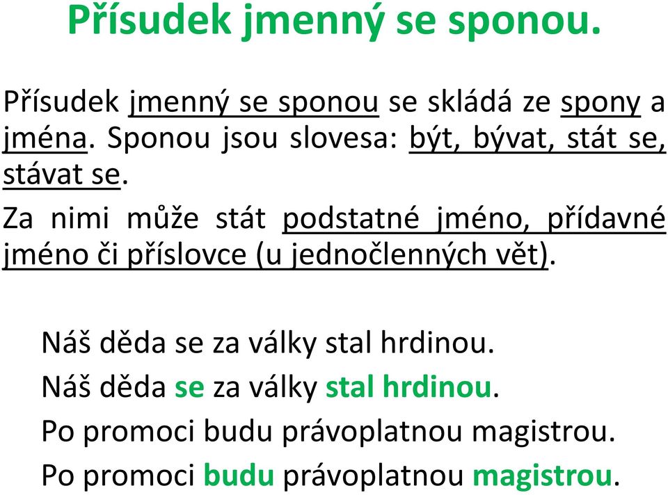 Za nimi může stát podstatné jméno, přídavné jméno či příslovce (u jednočlenných vět).