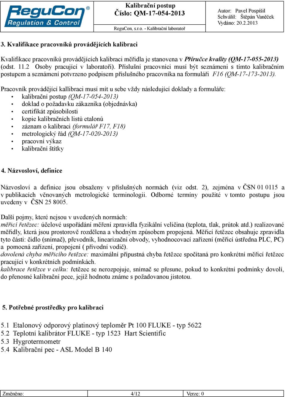 Pracovník provádějící kallibraci musí mít u sebe vždy následující doklady a formuláře: kalibrační postup (QM-17-054-2013) doklad o požadavku zákazníka (objednávka) certifikát způsobilosti kopie