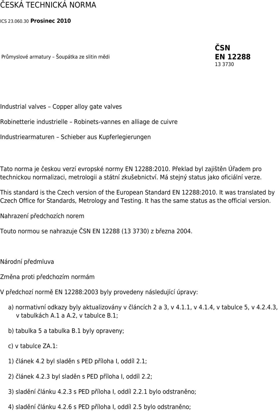 Industriearmaturen Schieber aus Kupferlegierungen Tato norma je českou verzí evropské normy EN 12288:2010. Překlad byl zajištěn Úřadem pro technickou normalizaci, metrologii a státní zkušebnictví.