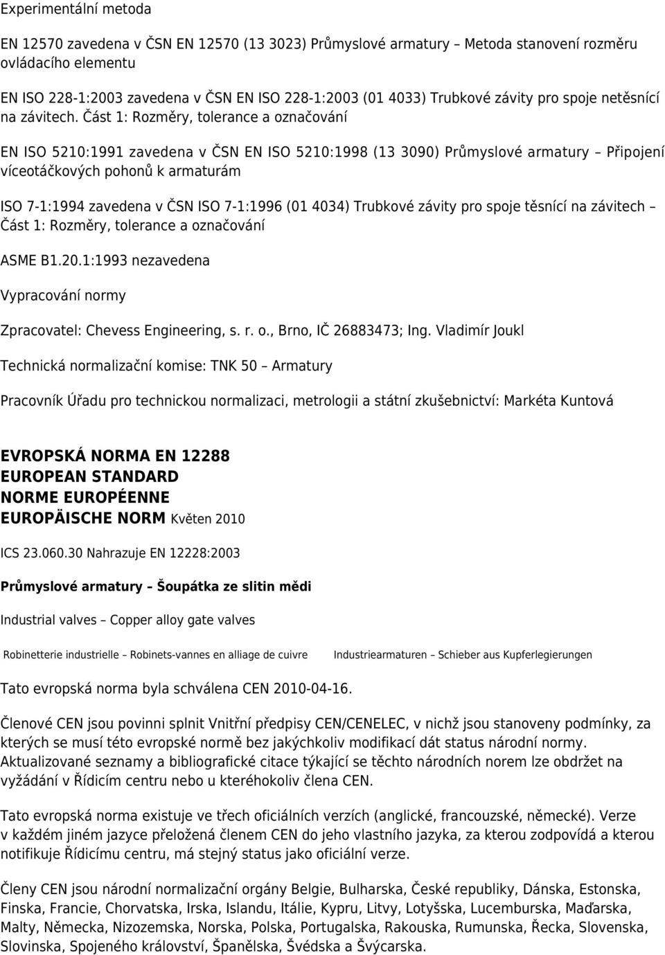 Část 1: Rozměry, tolerance a označování EN ISO 5210:1991 zavedena v ČSN EN ISO 5210:1998 (13 3090) Průmyslové armatury Připojení víceotáčkových pohonů k armaturám ISO 7-1:1994 zavedena v ČSN ISO